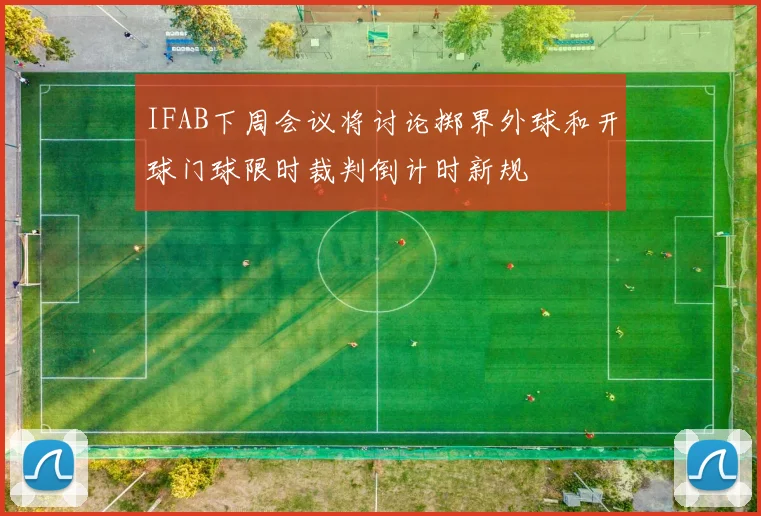 IFAB下周会议将讨论掷界外球和开球门球限时裁判倒计时新规