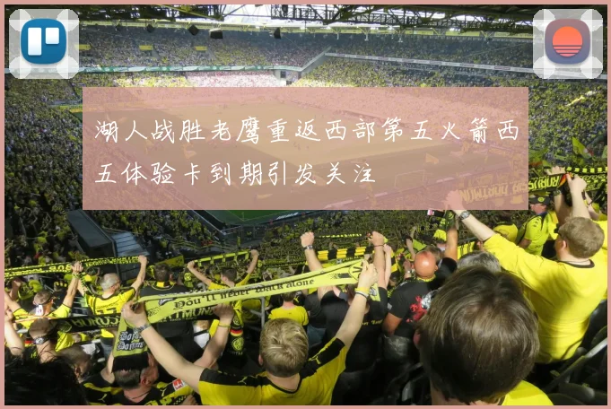 湖人战胜老鹰重返西部第五火箭西五体验卡到期引发关注