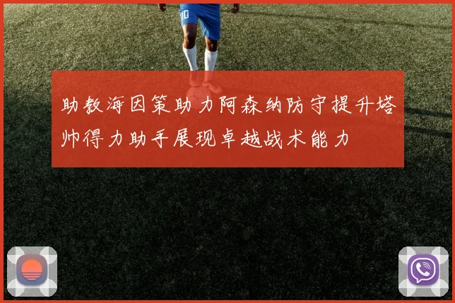 助教海因策助力阿森纳防守提升塔帅得力助手展现卓越战术能力
