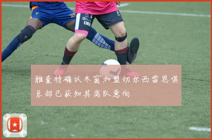 雅奎特确认冬窗加盟切尔西雷恩俱乐部已获知其离队意向