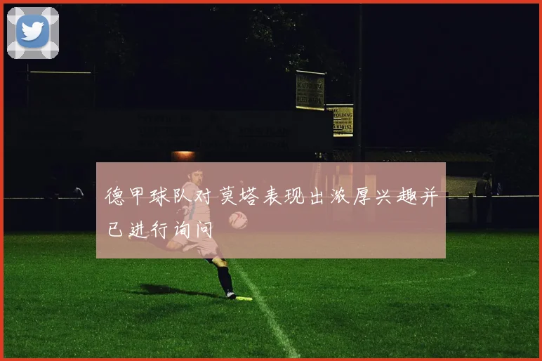 德甲球队对莫塔表现出浓厚兴趣并已进行询问