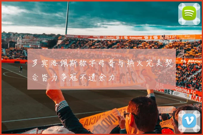 罗宾洛佩斯称字母哥与热火完美契合皆为争冠不遗余力