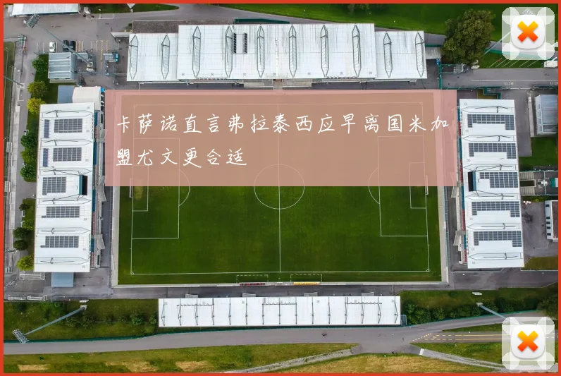 卡萨诺直言弗拉泰西应早离国米加盟尤文更合适